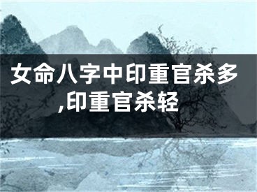 女命八字中印重官杀多,印重官杀轻