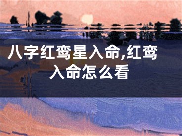 八字红鸾星入命,红鸾入命怎么看