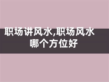 职场讲风水,职场风水哪个方位好