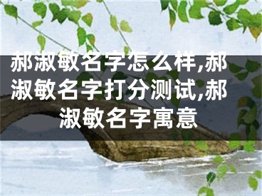 郝淑敏名字怎么样,郝淑敏名字打分测试,郝淑敏名字寓意