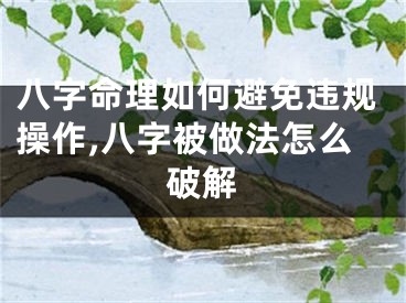 八字命理如何避免违规操作,八字被做法怎么破解