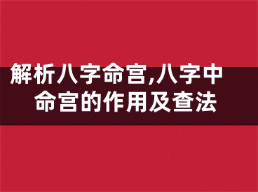 解析八字命宫,八字中命宫的作用及查法