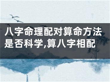 八字命理配对算命方法是否科学,算八字相配