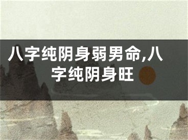 八字纯阴身弱男命,八字纯阴身旺