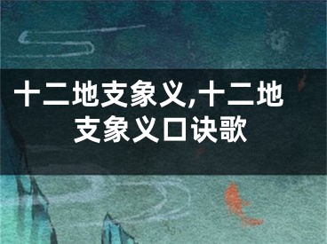 十二地支象义,十二地支象义口诀歌