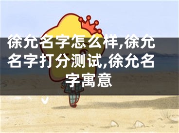 徐允名字怎么样,徐允名字打分测试,徐允名字寓意