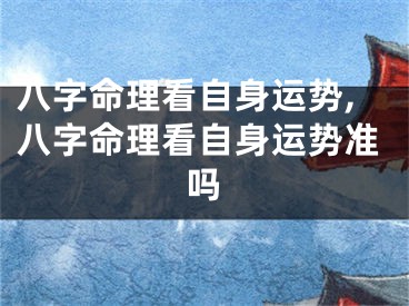八字命理看自身运势,八字命理看自身运势准吗