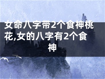 女命八字带2个食神桃花,女的八字有2个食神