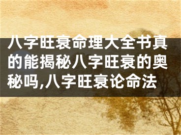 八字旺衰命理大全书真的能揭秘八字旺衰的奥秘吗,八字旺衰论命法