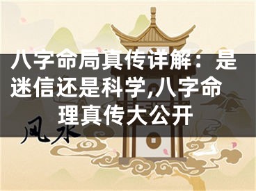 八字命局真传详解：是迷信还是科学,八字命理真传大公开