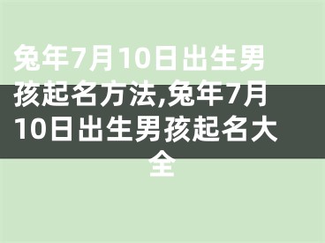 兔年7月10日出生男孩起名方法,兔年7月10日出生男孩起名大全