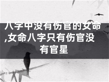 八字中没有伤官的女命,女命八字只有伤官没有官星