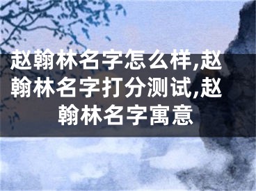 赵翰林名字怎么样,赵翰林名字打分测试,赵翰林名字寓意