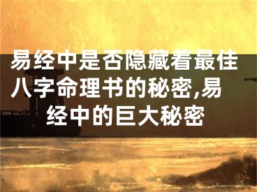 易经中是否隐藏着最佳八字命理书的秘密,易经中的巨大秘密