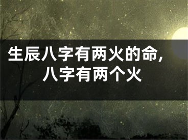 生辰八字有两火的命,八字有两个火