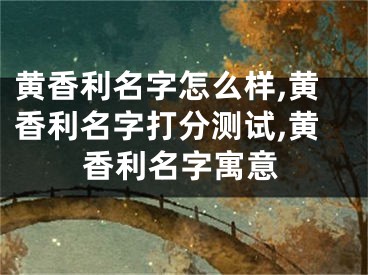 黄香利名字怎么样,黄香利名字打分测试,黄香利名字寓意