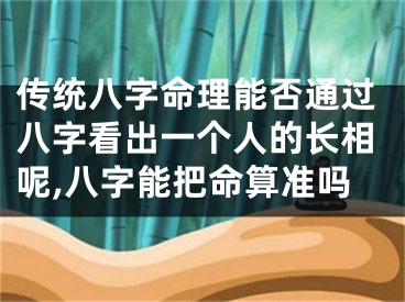 传统八字命理能否通过八字看出一个人的长相呢,八字能把命算准吗