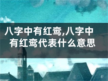 八字中有红鸾,八字中有红鸾代表什么意思