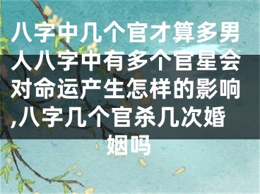 八字中几个官才算多男人八字中有多个官星会对命运产生怎样的影响,八字几个官杀几次婚姻吗