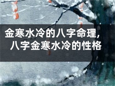 金寒水冷的八字命理,八字金寒水冷的性格