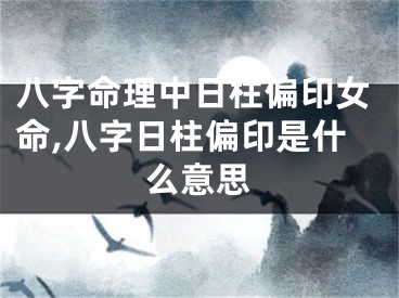 八字命理中日柱偏印女命,八字日柱偏印是什么意思