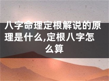 八字命理定根解说的原理是什么,定根八字怎么算