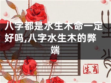 八字都是水生木命一定好吗,八字水生木的弊端