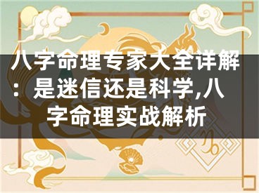 八字命理专家大全详解：是迷信还是科学,八字命理实战解析