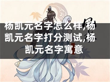 杨凯元名字怎么样,杨凯元名字打分测试,杨凯元名字寓意