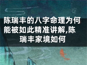 陈瑞丰的八字命理为何能被如此精准讲解,陈瑞丰家境如何
