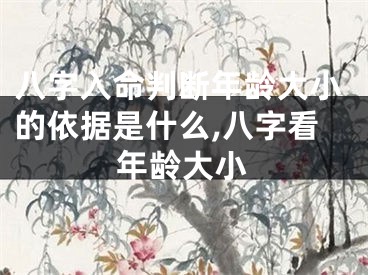 八字入命判断年龄大小的依据是什么,八字看年龄大小