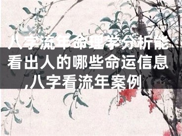 八字流年命理学分析能看出人的哪些命运信息,八字看流年案例