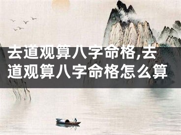 去道观算八字命格,去道观算八字命格怎么算