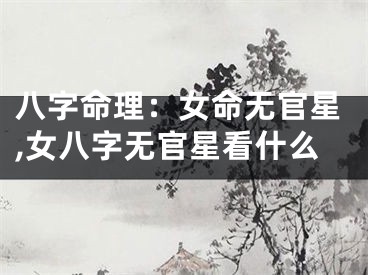 八字命理：女命无官星,女八字无官星看什么