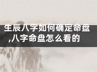 生辰八字如何确定命盘,八字命盘怎么看的