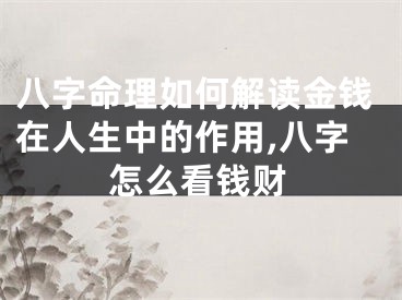 八字命理如何解读金钱在人生中的作用,八字怎么看钱财