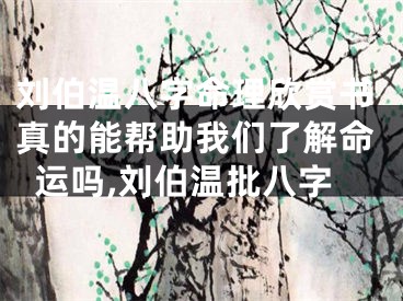 刘伯温八字命理欣赏书真的能帮助我们了解命运吗,刘伯温批八字