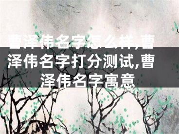 曹泽伟名字怎么样,曹泽伟名字打分测试,曹泽伟名字寓意
