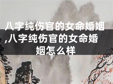 八字纯伤官的女命婚姻,八字纯伤官的女命婚姻怎么样