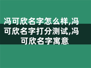 冯可欣名字怎么样,冯可欣名字打分测试,冯可欣名字寓意