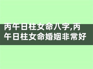 丙午日柱女命八字,丙午日柱女命婚姻非常好