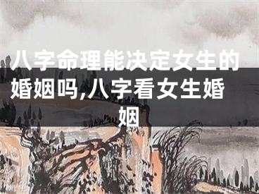 八字命理能决定女生的婚姻吗,八字看女生婚姻