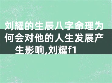 刘耀的生辰八字命理为何会对他的人生发展产生影响,刘耀f1