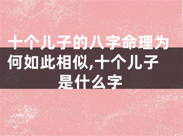 十个儿子的八字命理为何如此相似,十个儿子是什么字