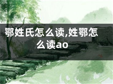 鄂姓氏怎么读,姓鄂怎么读ao