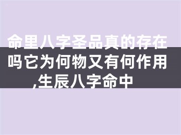 命里八字圣品真的存在吗它为何物又有何作用,生辰八字命中