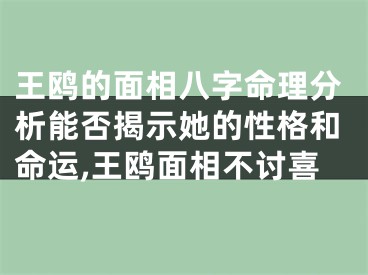 王鸥的面相八字命理分析能否揭示她的性格和命运,王鸥面相不讨喜