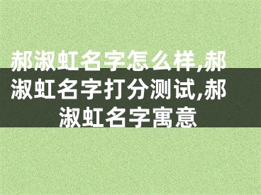 郝淑虹名字怎么样,郝淑虹名字打分测试,郝淑虹名字寓意
