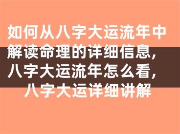 如何从八字大运流年中解读命理的详细信息,八字大运流年怎么看,八字大运详细讲解