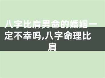 八字比肩男命的婚姻一定不幸吗,八字命理比肩